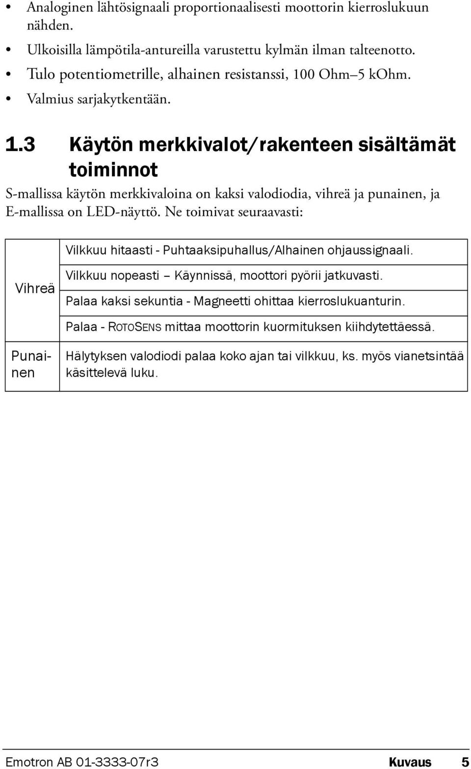 0 Ohm 5 kohm. Valmius sarjakytkentään. 1.3 Käytön merkkivalot/rakenteen sisältämät toiminnot S-mallissa käytön merkkivaloina on kaksi valodiodia, vihreä ja punainen, ja E-mallissa on LED-näyttö.