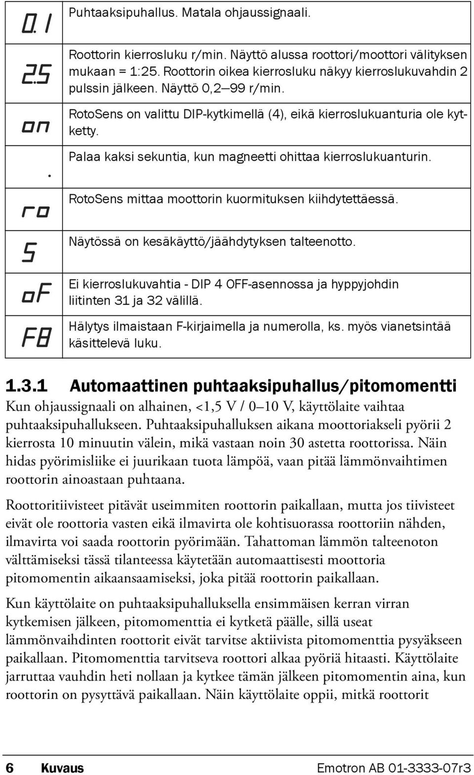 RotoSens mittaa moottorin kuormituksen kiihdytettäessä. Näytössä on kesäkäyttö/jäähdytyksen talteenotto. Ei kierroslukuvahtia - DIP 4 OFF-asennossa ja hyppyjohdin liitinten 31 ja 32 välillä.