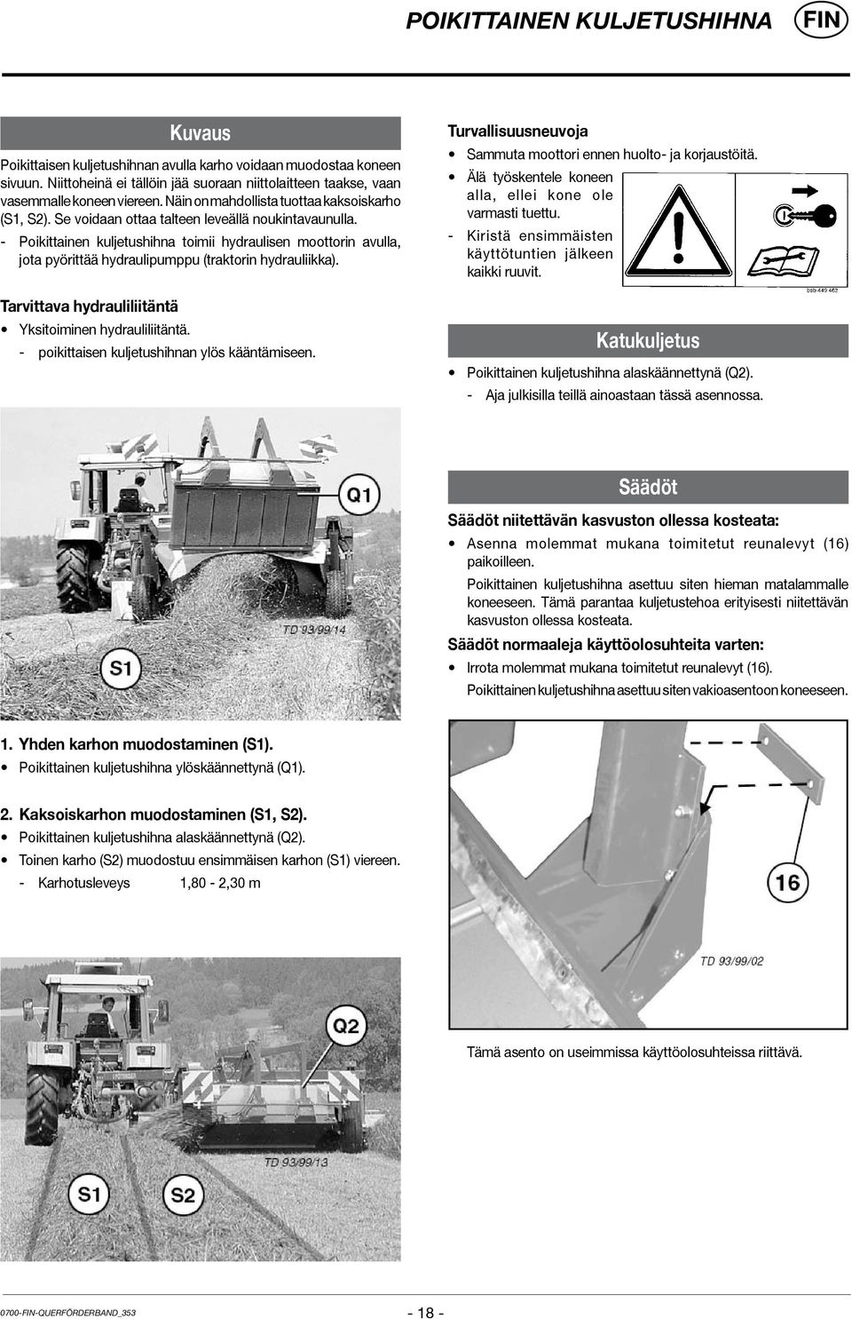 - Poikittainen kuljetushihna toimii hydraulisen moottorin avulla, jota pyörittää hydraulipumppu (traktorin hydrauliikka). Tarvittava hydrauliliitäntä Yksitoiminen hydrauliliitäntä.