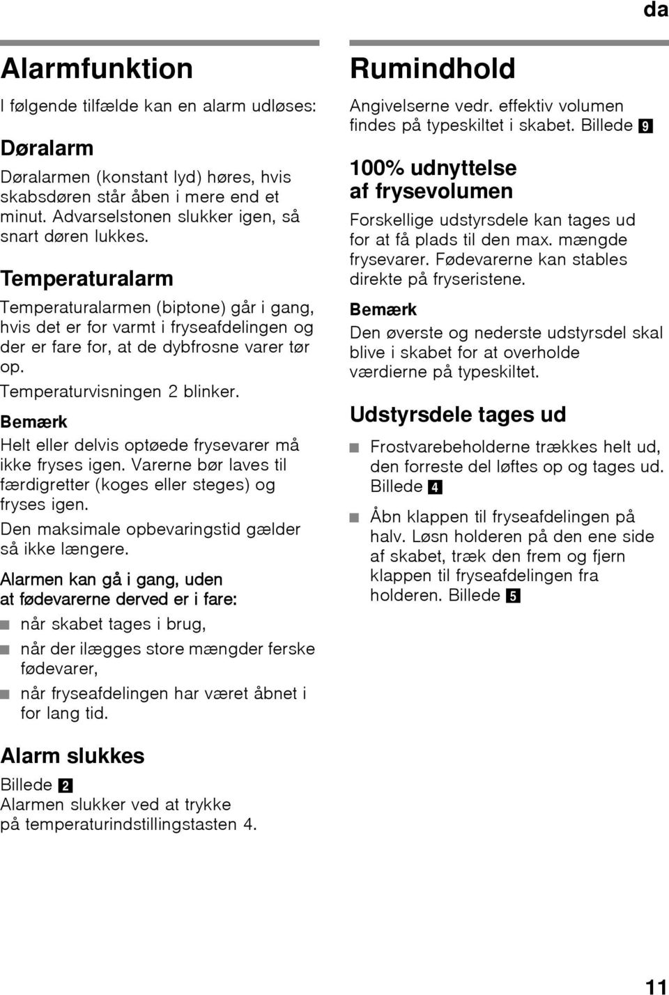 Bemærk Helt eller delvis optøede frysevarer må ikke fryses igen. Varerne bør laves til færdigretter (koges eller steges) og fryses igen. Den maksimale opbevaringstid gælder så ikke længere.