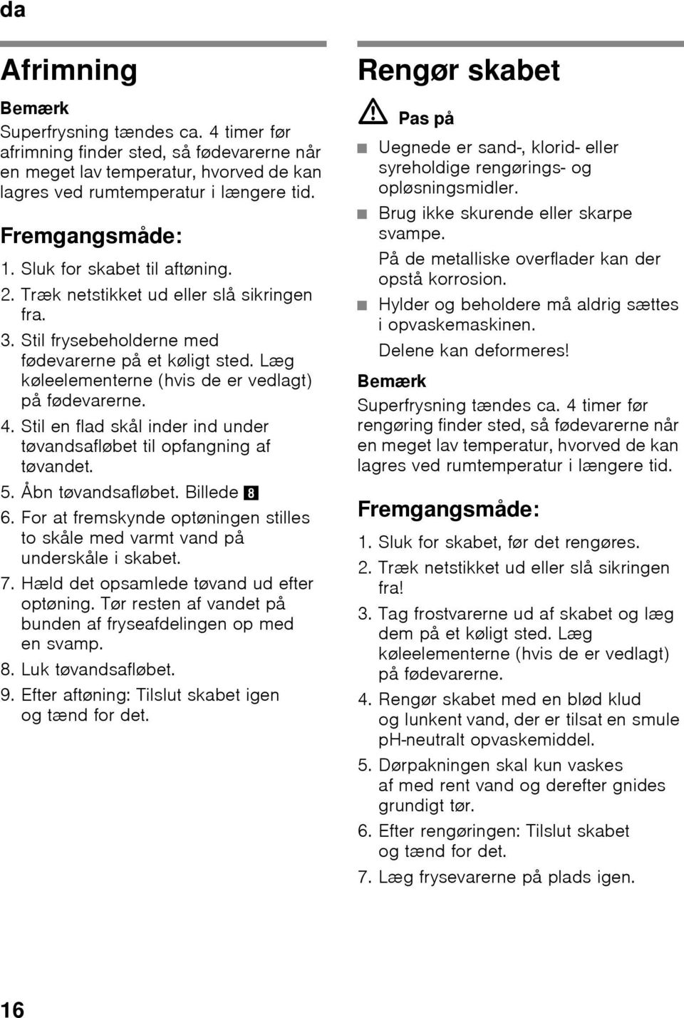 Stil en flad skål inder ind under tøvandsafløbet til opfangning af tøvandet. 5. Åbn tøvandsafløbet. Billede 8 6. For at fremskynde optøningen stilles to skåle med varmt vand på underskåle i skabet. 7.