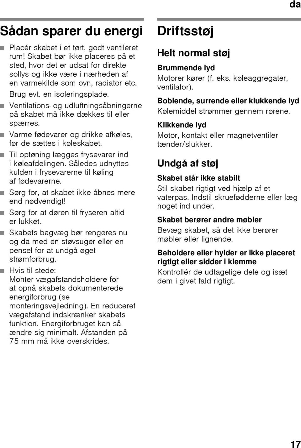 Ventilations- og udluftningsåbningerne på skabet må ikke dækkes til eller spærres. Varme fødevarer og drikke afkøles, før de sættes i køleskabet. Til optøning lægges frysevarer ind i køleafdelingen.