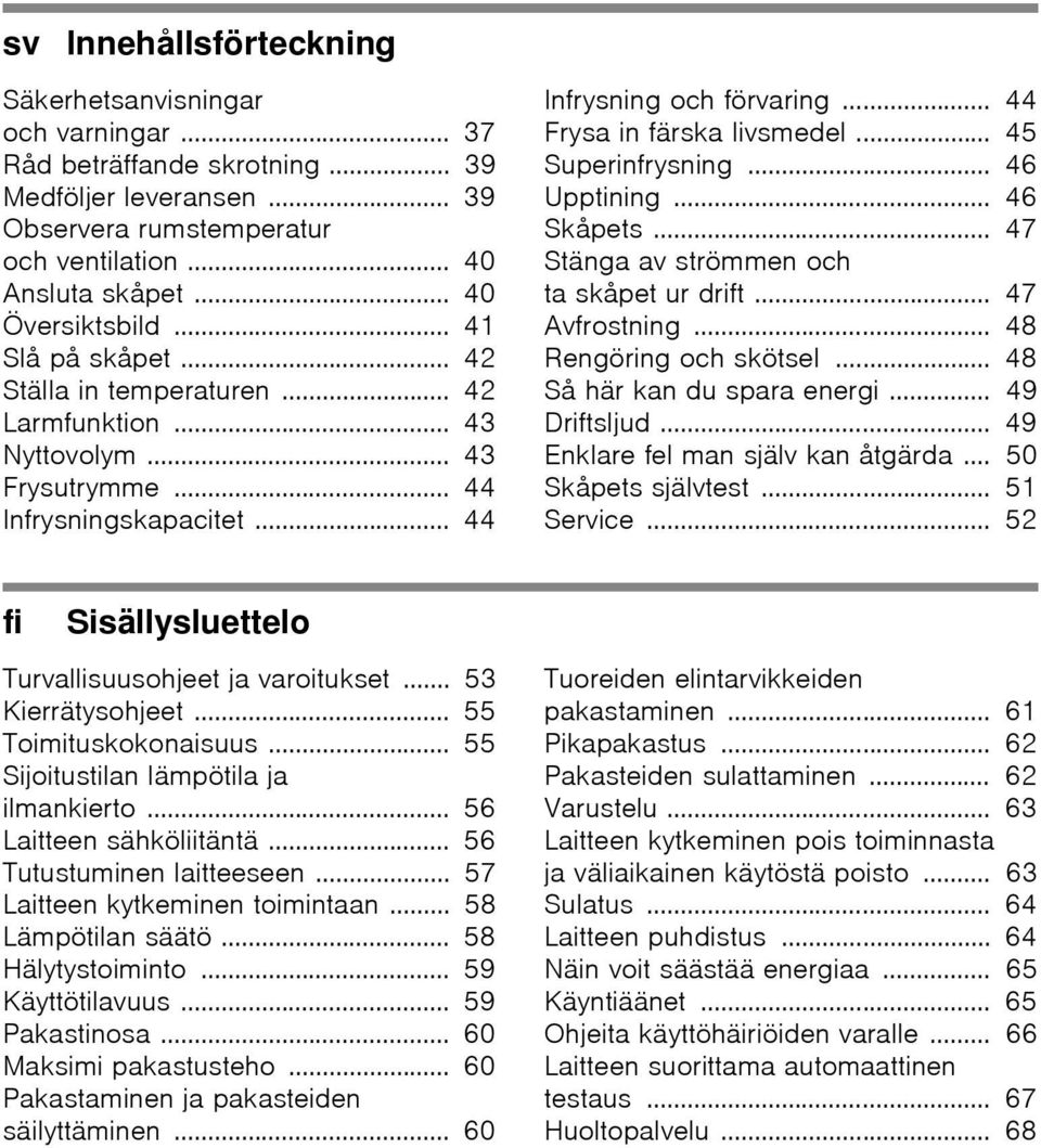 .. 44 Frysa in färska livsmedel... 45 Superinfrysning... 46 Upptining... 46 Skåpets... 47 Stänga av strömmen och ta skåpet ur drift... 47 Avfrostning... 48 Rengöring och skötsel.