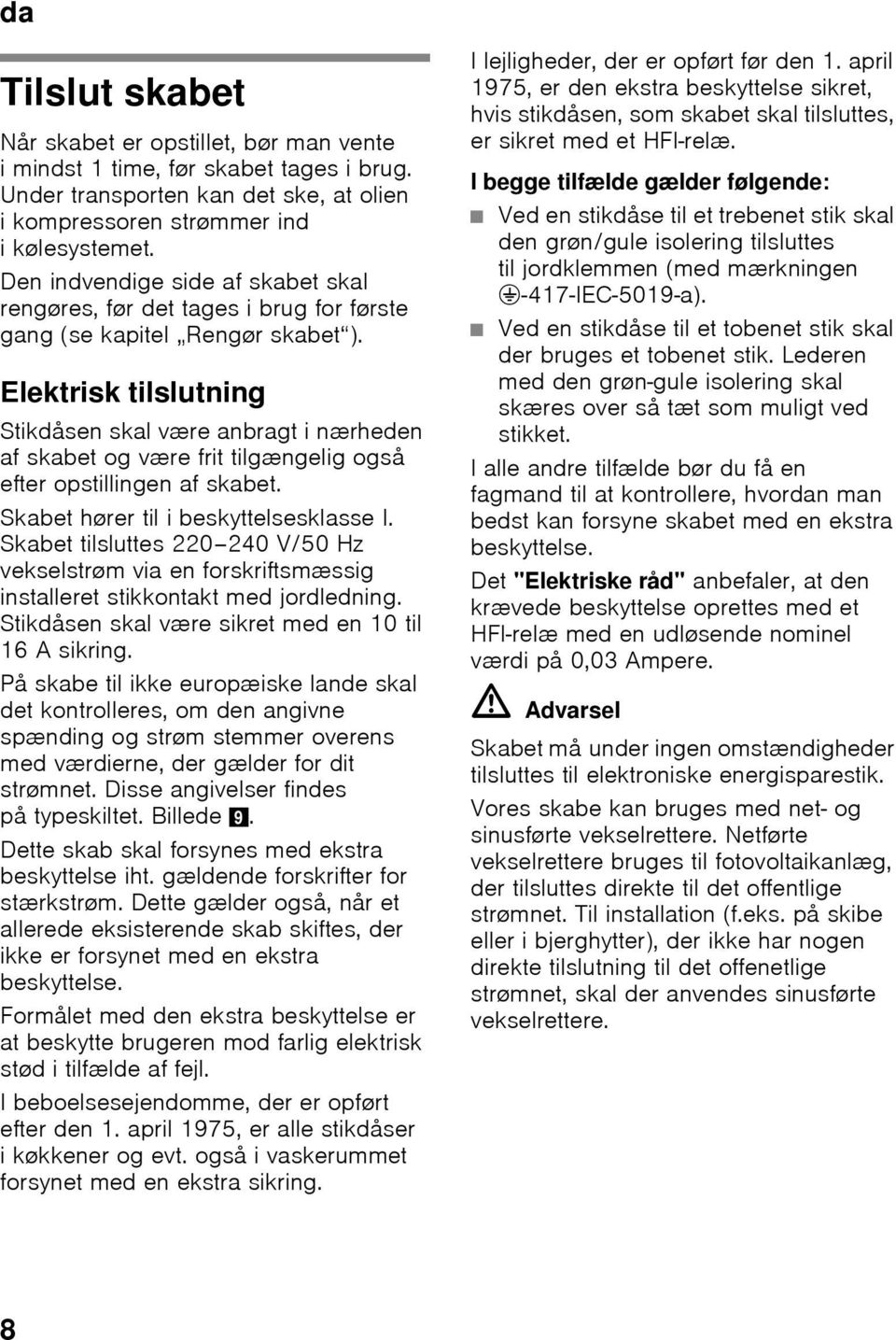 Elektrisk tilslutning Stikdåsen skal være anbragt i nærheden af skabet og være frit tilgængelig også efter opstillingen af skabet. Skabet hører til i beskyttelsesklasse I.