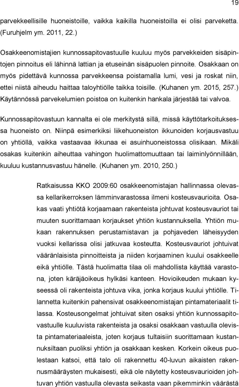 Osakkaan on myös pidettävä kunnossa parvekkeensa poistamalla lumi, vesi ja roskat niin, ettei niistä aiheudu haittaa taloyhtiölle taikka toisille. (Kuhanen ym. 2015, 257.