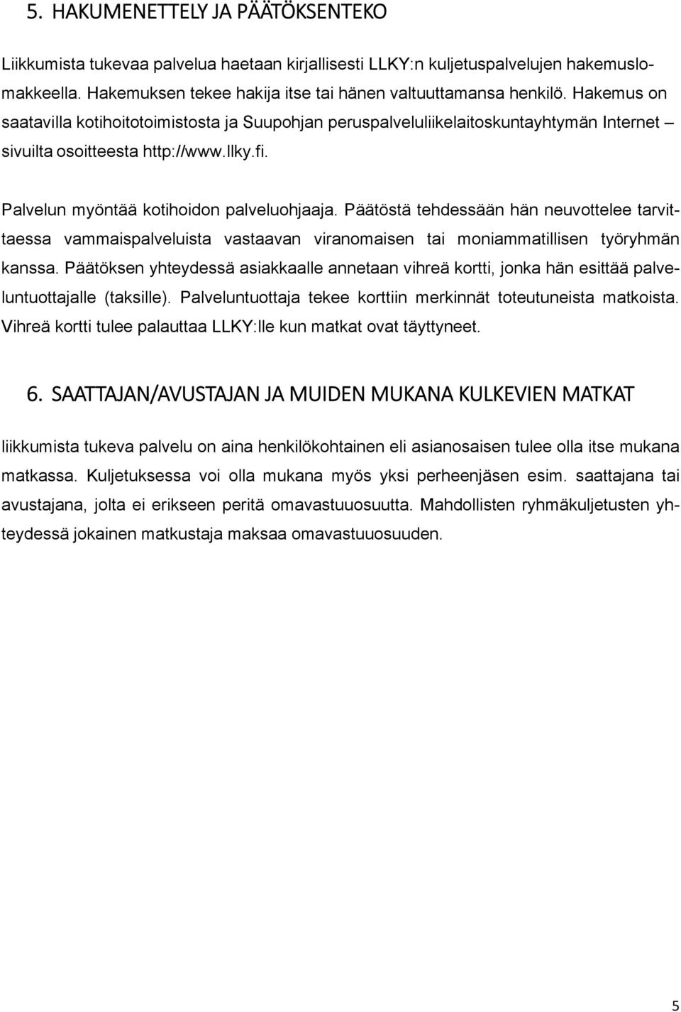 Päätöstä tehdessään hän neuvottelee tarvittaessa vammaispalveluista vastaavan viranomaisen tai moniammatillisen työryhmän kanssa.
