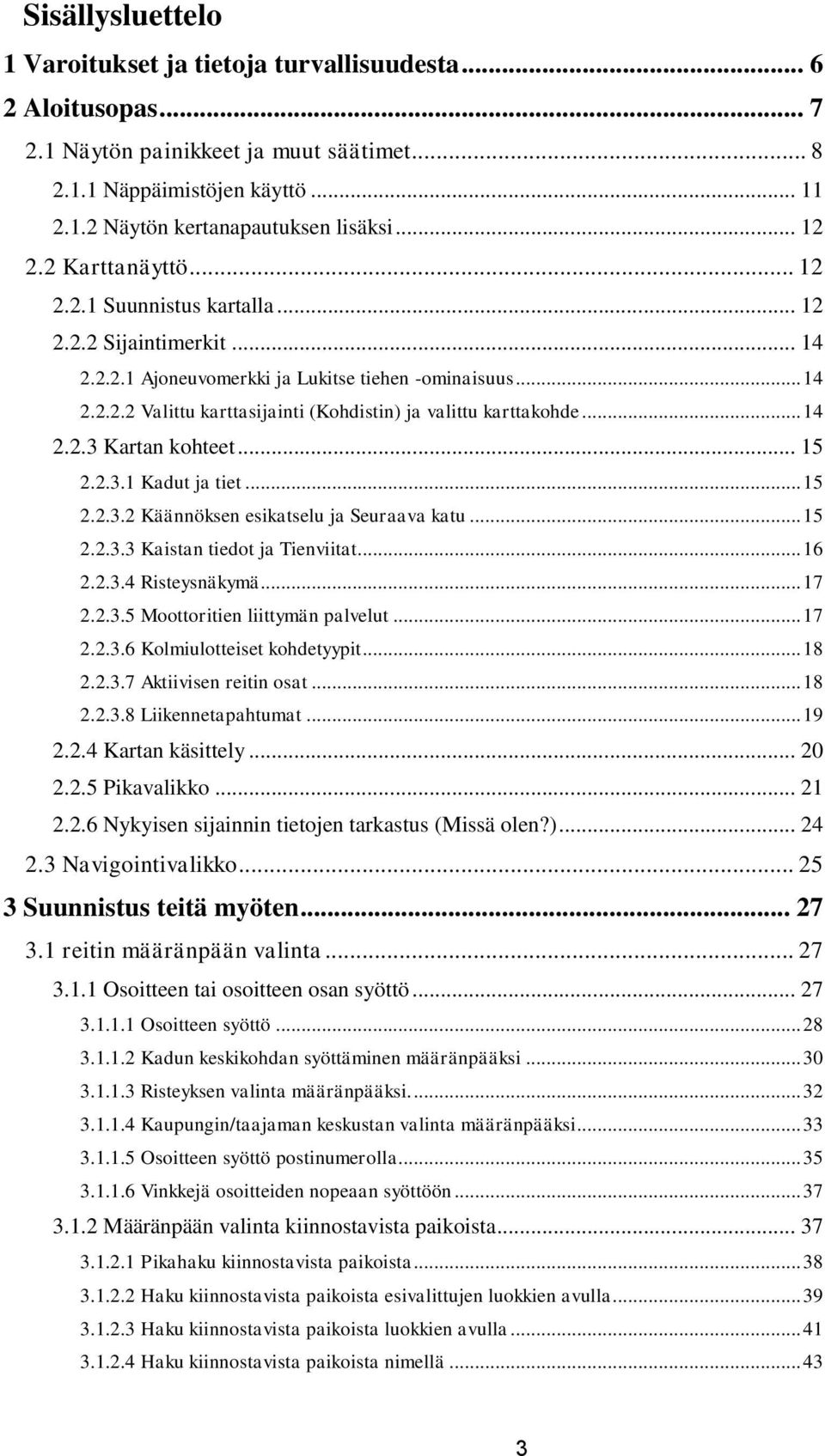 .. 14 2.2.3 Kartan kohteet... 15 2.2.3.1 Kadut ja tiet... 15 2.2.3.2 Käännöksen esikatselu ja Seuraava katu... 15 2.2.3.3 Kaistan tiedot ja Tienviitat... 16 2.2.3.4 Risteysnäkymä... 17 2.2.3.5 Moottoritien liittymän palvelut.