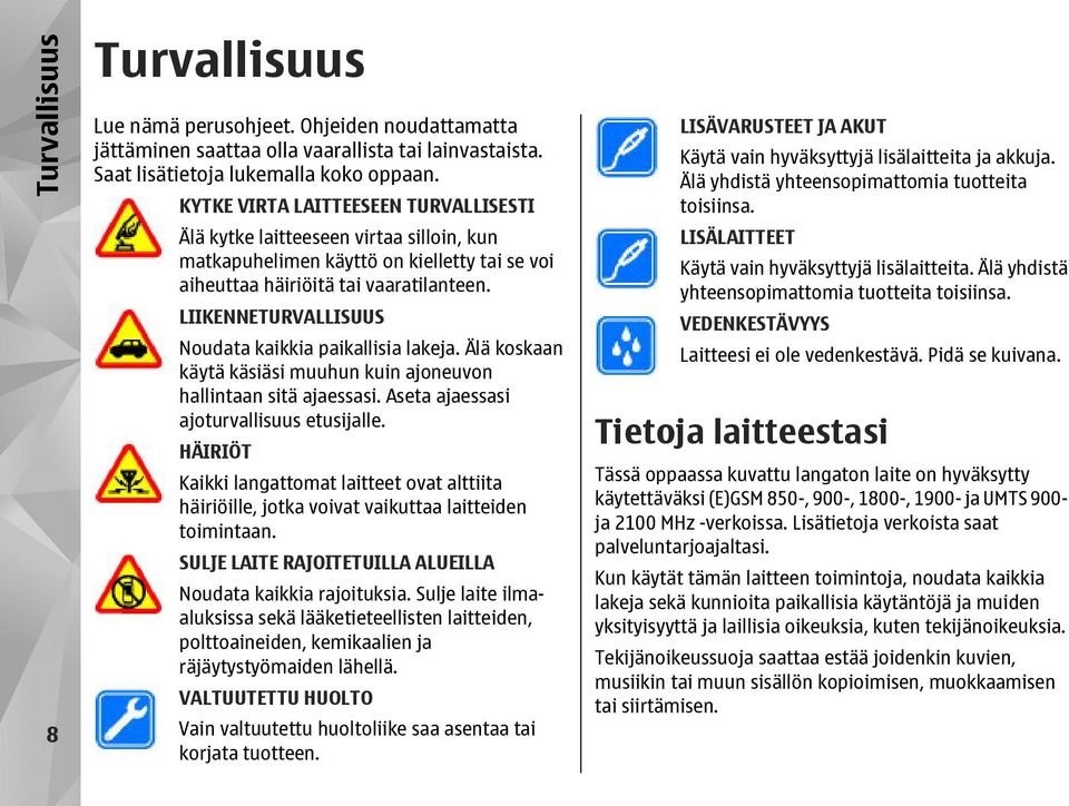 LIIKENNETURVALLISUUS Noudata kaikkia paikallisia lakeja. Älä koskaan käytä käsiäsi muuhun kuin ajoneuvon hallintaan sitä ajaessasi. Aseta ajaessasi ajoturvallisuus etusijalle.