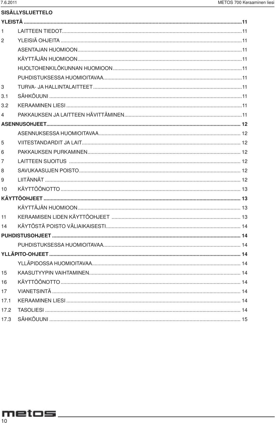 .. 12 ASENNUKSESSA HUOMIOITAVAA... 12 5 VIITESTANDARDIT JA LAIT... 12 6 PAKKAUKSEN PURKAMINEN... 12 7 LAITTEEN SIJOITUS... 12 8 SAVUKAASUJEN POISTO... 12 9 LIITÄNNÄT... 12 10 KÄYTTÖÖNOTTO.