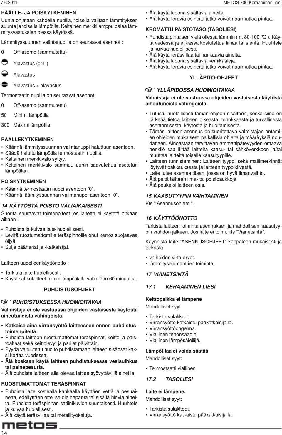 Lämmityssuunnan valintanupilla on seuraavat asennot : 0 Offasento (sammutettu) Ylävastus (grilli) Alavastus Ylävastus + alavastus Termostaatin nupilla on seuraavat asennot : 0 Offasento (sammutettu)