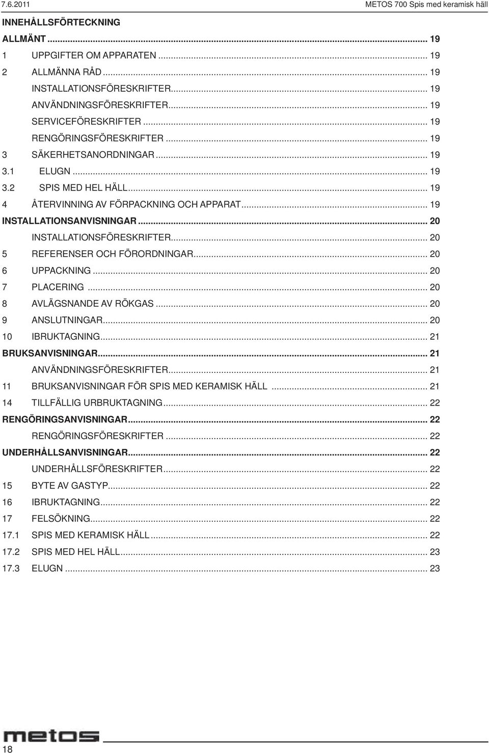 .. 19 INSTALLATIONSANVISNINGAR... 20 INSTALLATIONSFÖRESKRIFTER...20 5 REFERENSER OCH FÖRORDNINGAR... 20 6 UPPACKNING... 20 7 PLACERING... 20 8 AVLÄGSNANDE AV RÖKGAS... 20 9 ANSLUTNINGAR.