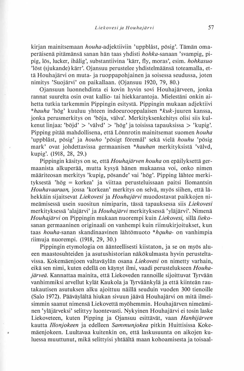 Ojansuu perustelee yhdistelmäänsä toteamalla, että Houhajärvi on muta- ja ruoppapohjainen ja soisessa seudussa, joten nimitys 'Suojärvi' on paikallaan. (Ojansuu 1920, 79, 80.