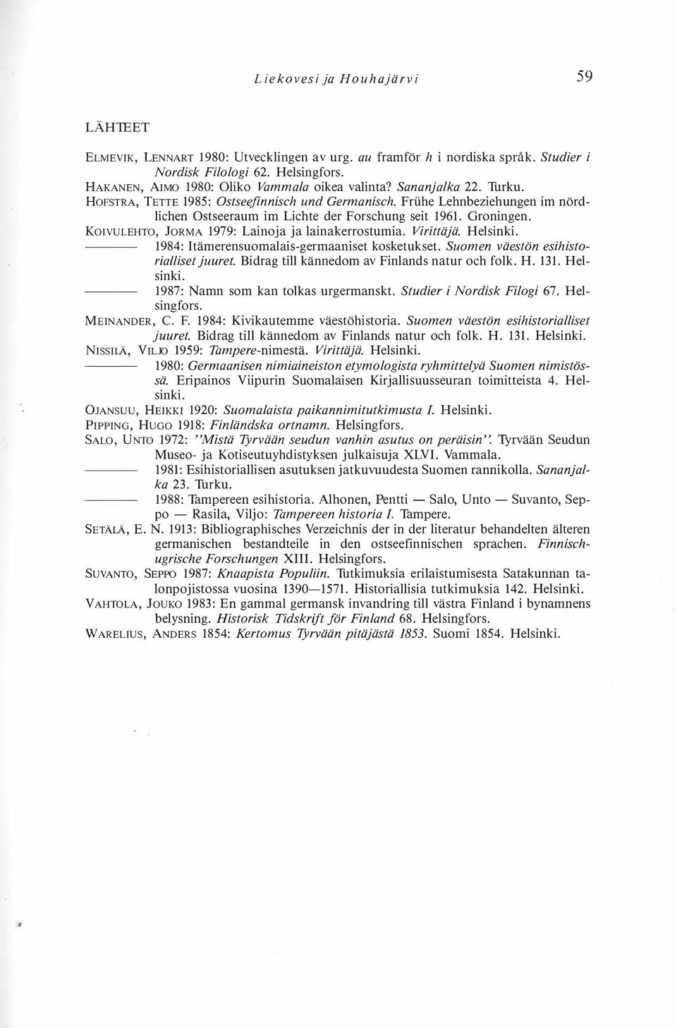 Friihe Lehnbeziehungen im nördlichen Ostseeraum im Lichte der Forschung seit 1961. Groningen. KoiVULEHTO, JoRMA 1979: Lainoja ja lainakerrostumia. Virittäjä. Helsinki.