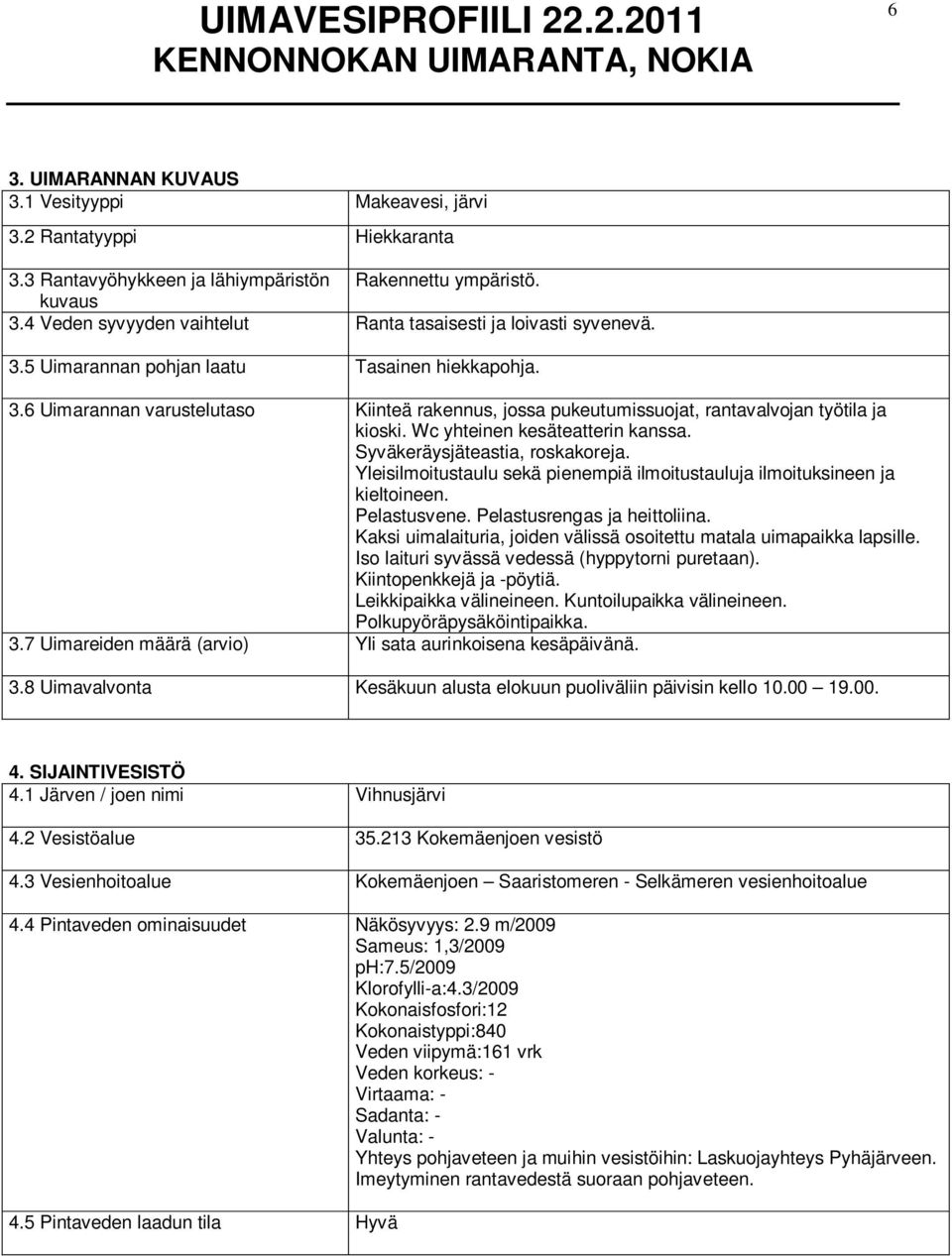 Wc yhteinen kesäteatterin kanssa. Syväkeräysjäteastia, roskakoreja. Yleisilmoitustaulu sekä pienempiä ilmoitustauluja ilmoituksineen ja kieltoineen. Pelastusvene. Pelastusrengas ja heittoliina.