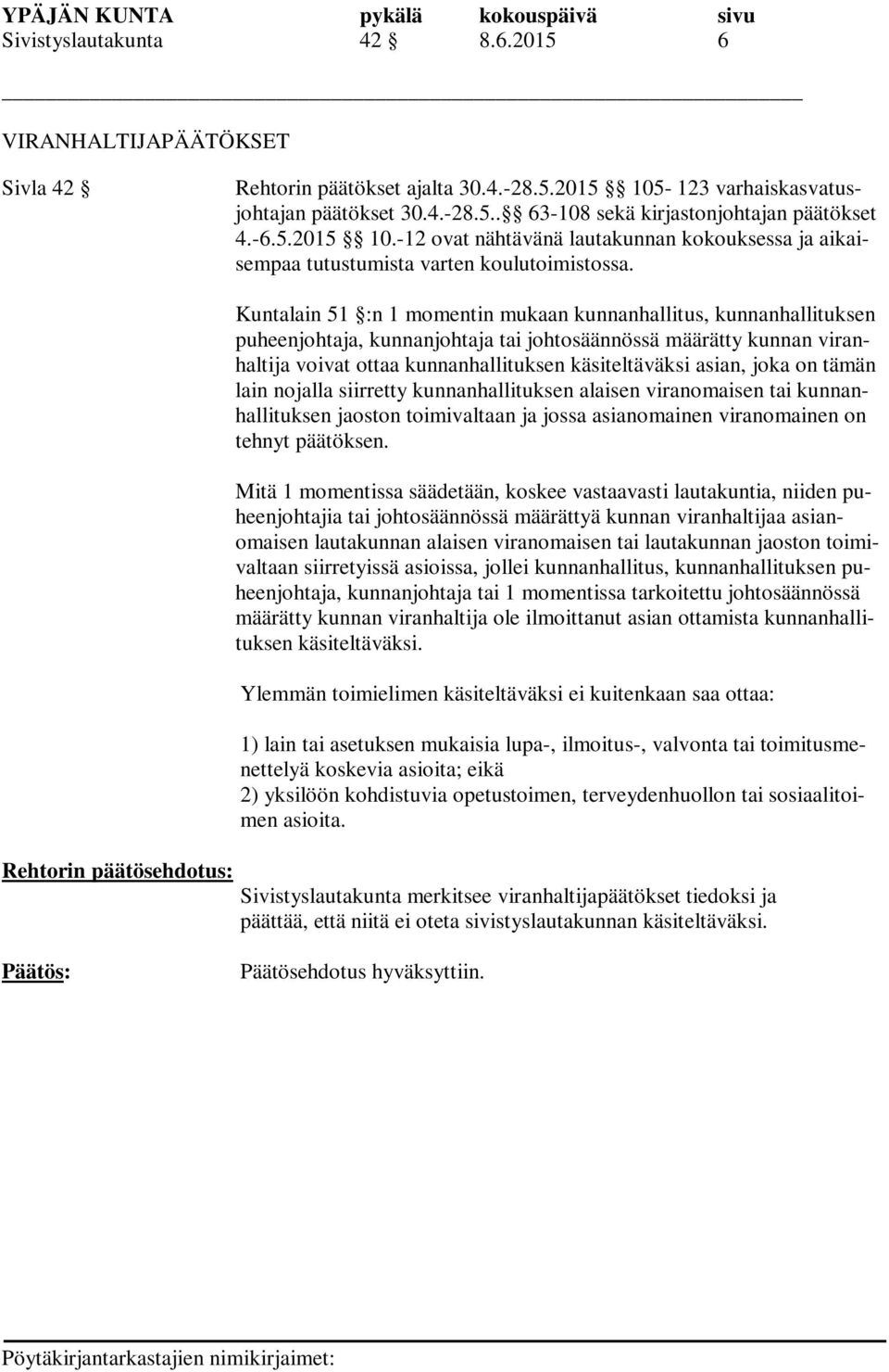 Kuntalain 51 :n 1 momentin mukaan kunnanhallitus, kunnanhallituksen puheenjohtaja, kunnanjohtaja tai johtosäännössä määrätty kunnan viranhaltija voivat ottaa kunnanhallituksen käsiteltäväksi asian,