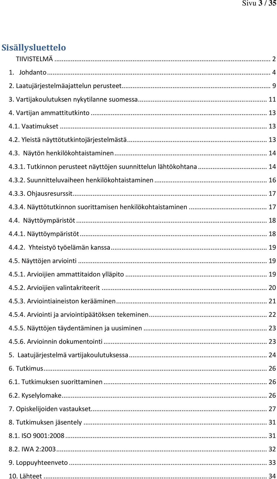 .. 16 4.3.3. Ohjausresurssit... 17 4.3.4. Näyttötutkinnon suorittamisen henkilökohtaistaminen... 17 4.4. Näyttöympäristöt... 18 4.4.1. Näyttöympäristöt... 18 4.4.2. Yhteistyö työelämän kanssa... 19 4.