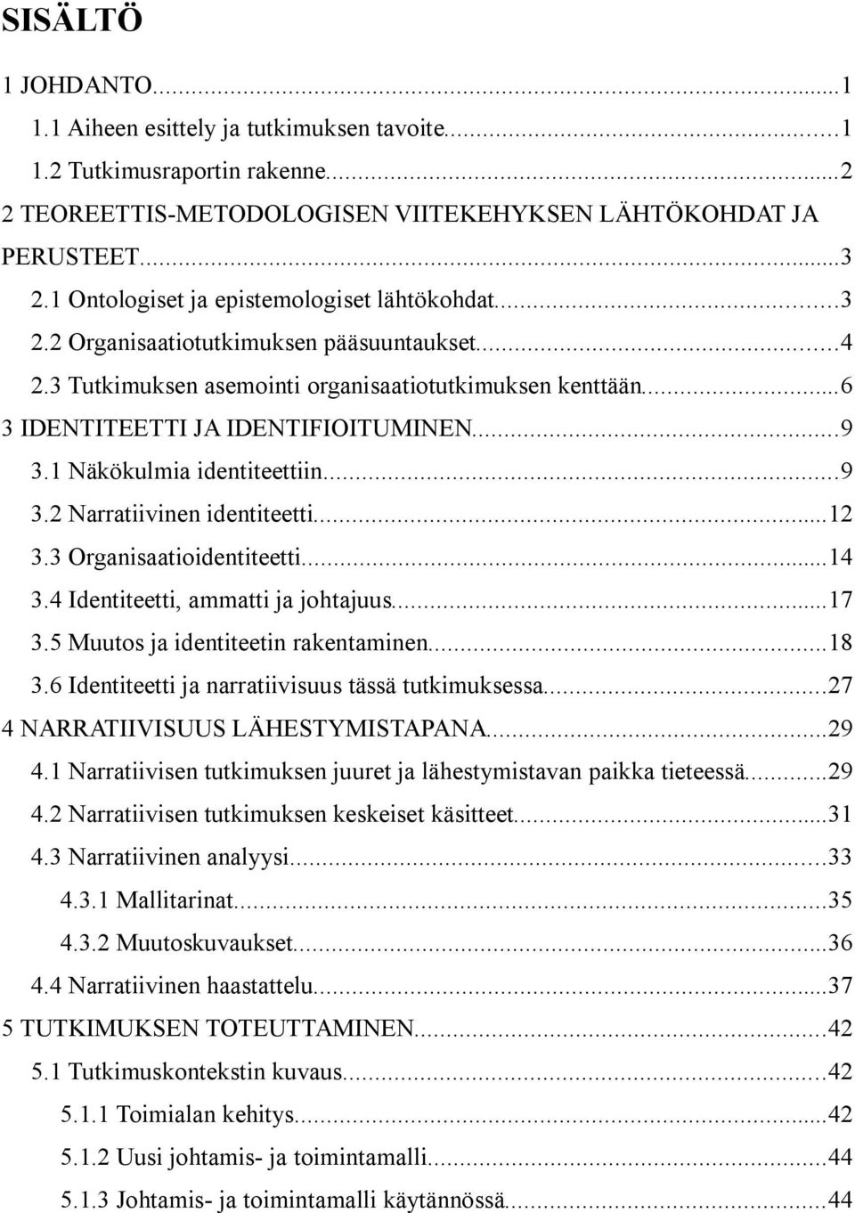 1 Näkökulmia identiteettiin...9 3.2 Narratiivinen identiteetti...12 3.3 Organisaatioidentiteetti...14 3.4 Identiteetti, ammatti ja johtajuus...17 3.5 Muutos ja identiteetin rakentaminen...18 3.