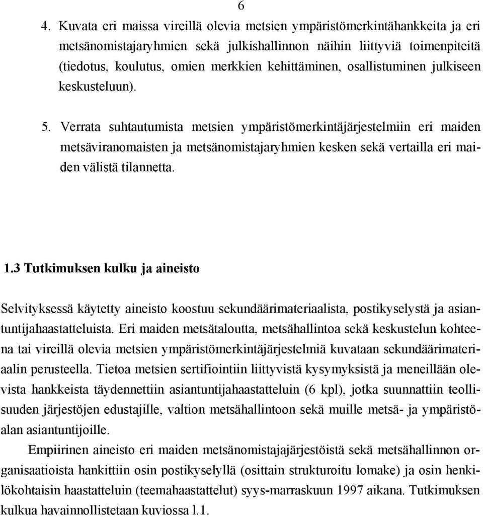 Verrata suhtautumista metsien ympäristömerkintäjärjestelmiin eri maiden metsäviranomaisten ja metsänomistajaryhmien kesken sekä vertailla eri maiden välistä tilannetta. 1.