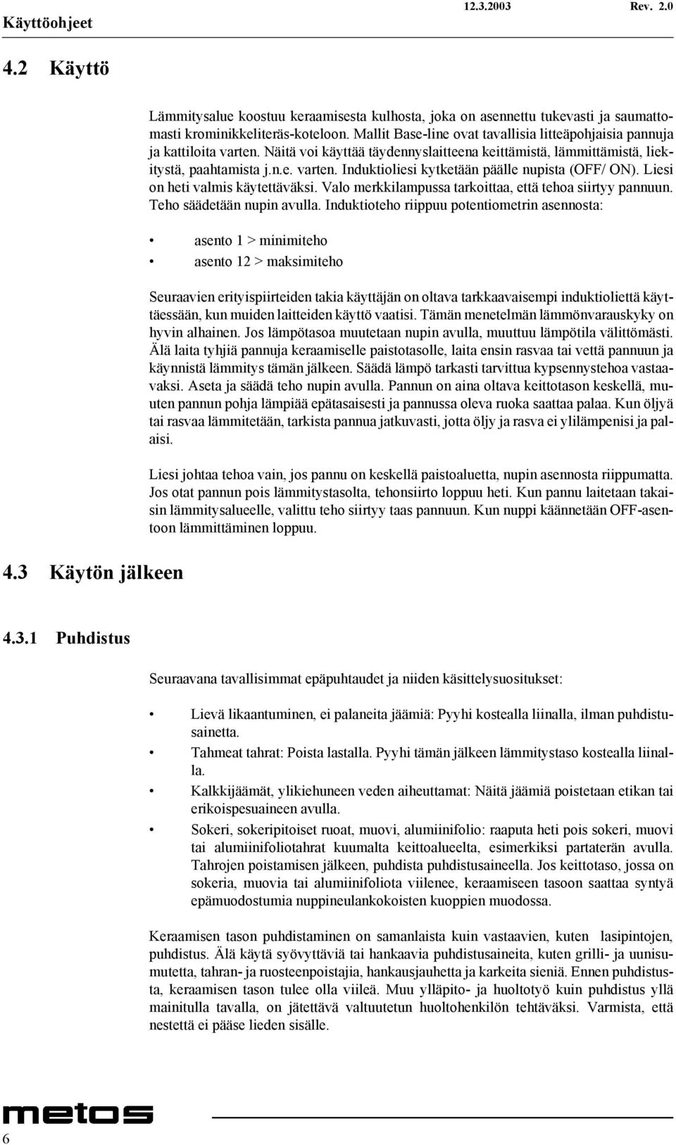 Liesi on heti valmis käytettäväksi. Valo merkkilampussa tarkoittaa, että tehoa siirtyy pannuun. Teho säädetään nupin avulla.