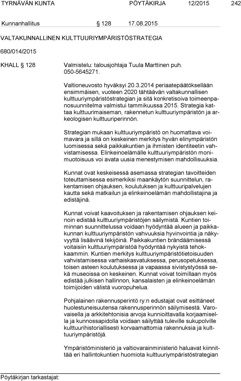 2014 periaatepäätöksellään en sim mäi sen, vuoteen 2020 tähtäävän valtakunnallisen kult tuu ri ym pä ris tö stra te gian ja sitä konkretisoiva toi meen pano suun ni tel ma valmistui tammikuussa 2015.