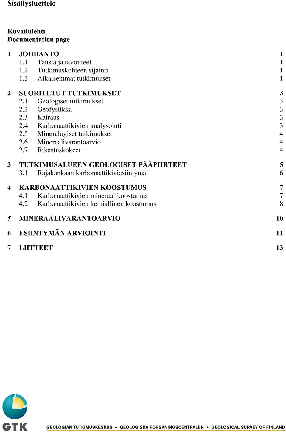 5 Mineralogiset tutkimukset 4 2.6 Mineraalivarantoarvio 4 2.7 Rikastuskokeet 4 3 TUTKIMUSALUEEN GEOLOGISET PÄÄPIIRTEET 5 3.