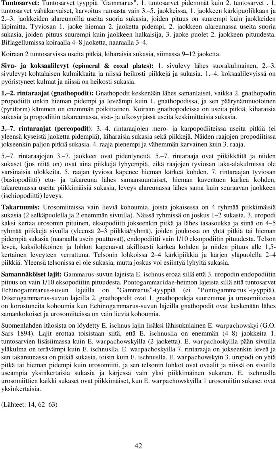 jaokkeen alareunassa useita suoria sukasia, joiden pituus suurempi kuin jaokkeen halkaisija, 3. jaoke puolet 2. jaokkeen pituudesta. Biflagellumissa koiraalla 4 8 jaoketta, naaraalla 3 4.