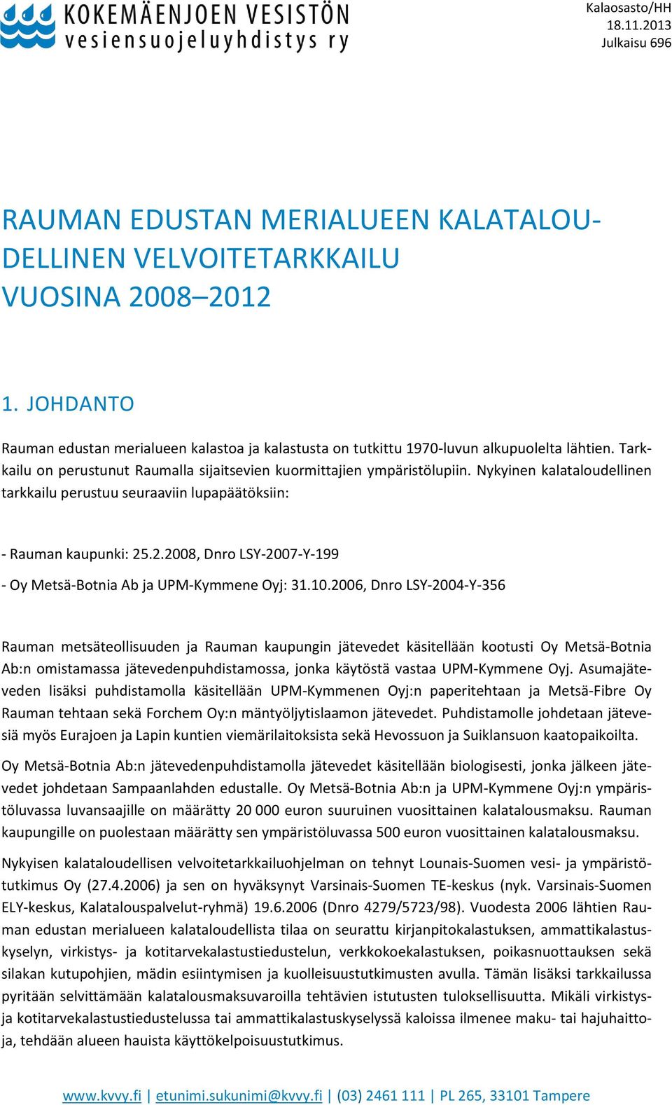 Nykyinen kalataloudellinen tarkkailu perustuu seuraaviin lupapäätöksiin: - Rauman kaupunki: 25.2.2008, Dnro LSY-2007-Y-199 - Oy Metsä-Botnia Ab ja UPM-Kymmene Oyj: 31.10.