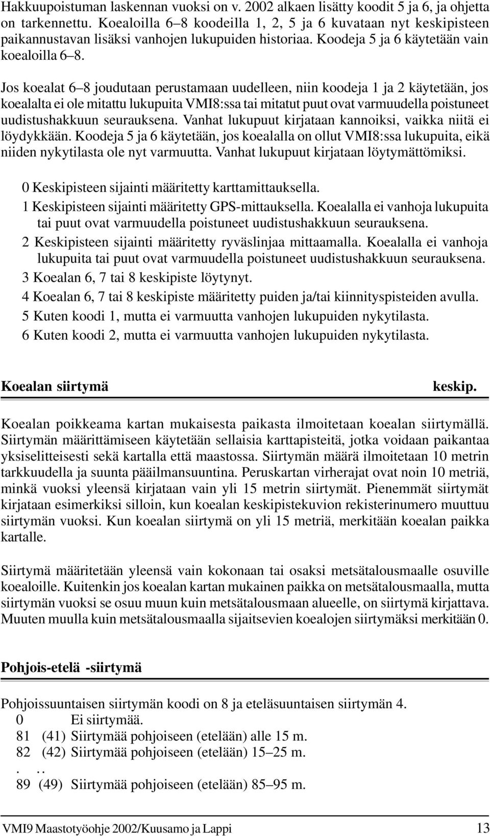 Jos koealat 6 8 joudutaan perustamaan uudelleen, niin koodeja 1 ja 2 käytetään, jos koealalta ei ole mitattu lukupuita VMI8:ssa tai mitatut puut ovat varmuudella poistuneet uudistushakkuun