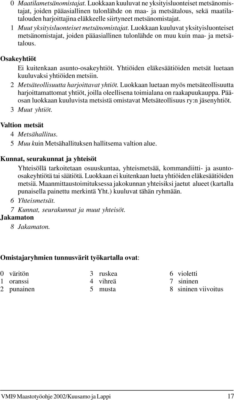 1 Muut yksityisluonteiset metsänomistajat. Luokkaan kuuluvat yksityisluonteiset metsänomistajat, joiden pääasiallinen tulonlähde on muu kuin maa- ja metsätalous.