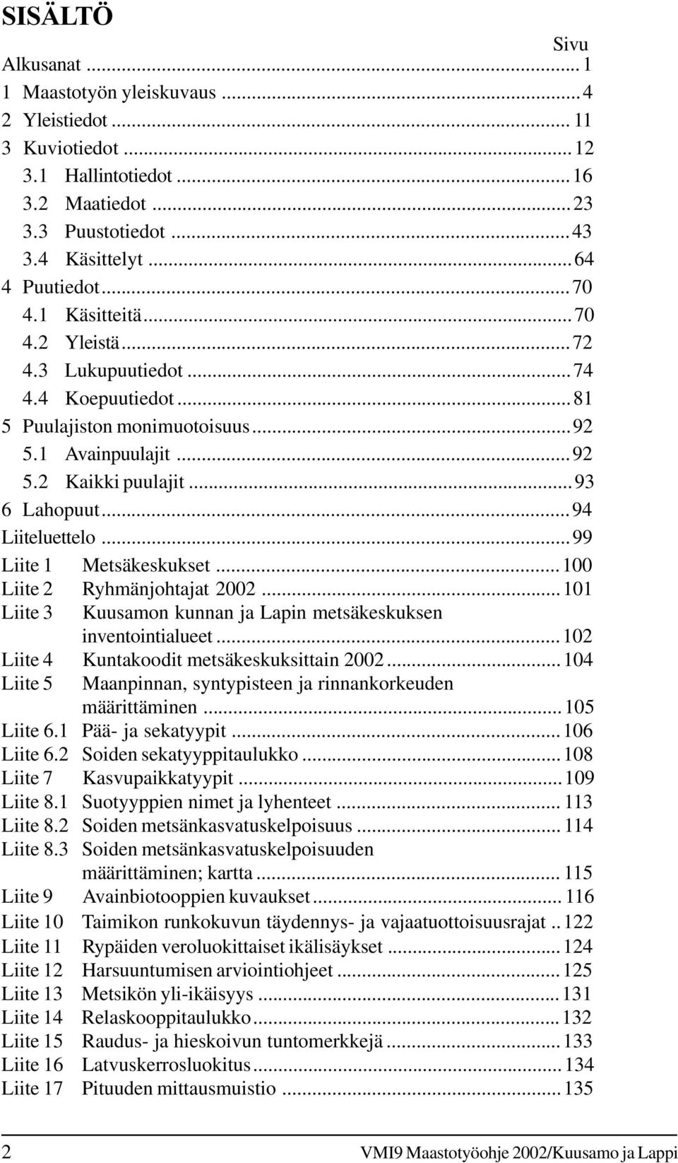 ..99 Liite 1 Metsäkeskukset...100 Liite 2 Ryhmänjohtajat 2002...101 Liite 3 Kuusamon kunnan ja Lapin metsäkeskuksen inventointialueet...102 Liite 4 Kuntakoodit metsäkeskuksittain 2002.