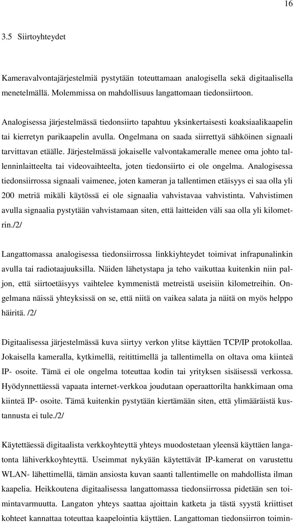 Järjestelmässä jokaiselle valvontakameralle menee oma johto tallenninlaitteelta tai videovaihteelta, joten tiedonsiirto ei ole ongelma.