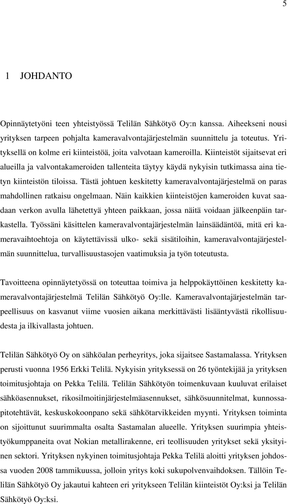 Kiinteistöt sijaitsevat eri alueilla ja valvontakameroiden tallenteita täytyy käydä nykyisin tutkimassa aina tietyn kiinteistön tiloissa.