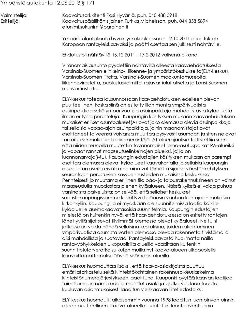 Viranomaislausunto pyydettiin nähtävillä olleesta kaavaehdotuksesta Varsinais-Suomen elinkeino-, liikenne- ja ympäristökeskukselta(ely-keskus), Varsinais-Suomen liitolta, Varsinais-Suomen