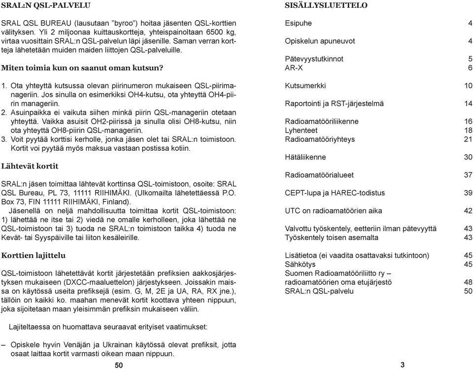 Miten toimia kun on saanut oman kutsun? 1. Ota yhteyttä kutsussa olevan piirinumeron mukaiseen QSL-piirimanageriin. Jos sinulla on esimerkiksi OH4-kutsu, ota yhteyttä OH4-piirin manageriin. 2.