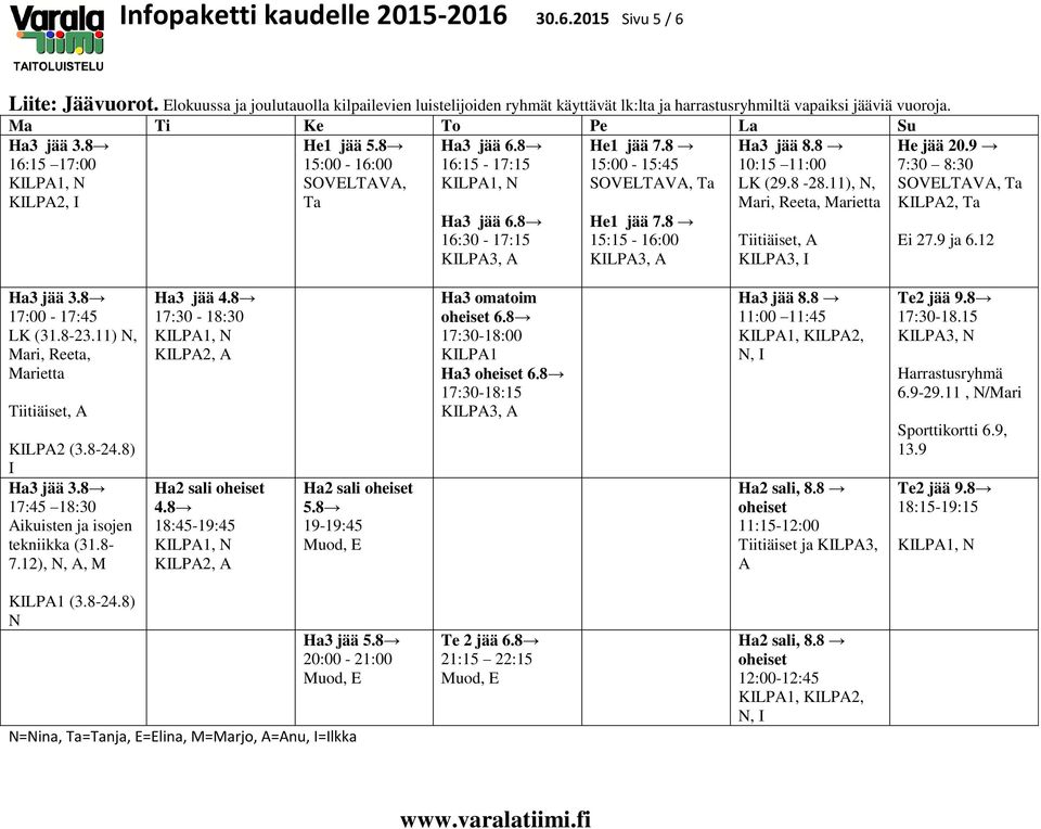 11), N, Mari, Reeta, Marietta Ha3 jää 6.8 16:30-17:15 KILPA3, A He1 jää 7.8 15:15-16:00 KILPA3, A Tiitiäiset, A KILPA3, I He jää 20.9 7:30 8:30 SOVELTAVA, Ta KILPA2, Ta Ei 27.9 ja 6.12 Ha3 jää 3.