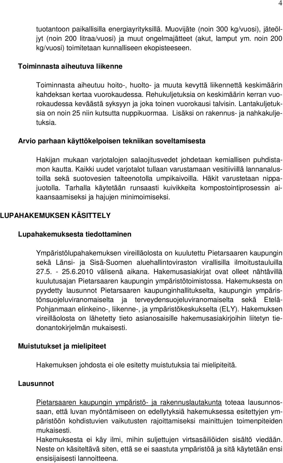 Rehukuljetuksia on keskimäärin kerran vuorokaudessa keväästä syksyyn ja joka toinen vuorokausi talvisin. Lantakuljetuksia on noin 25 niin kutsutta nuppikuormaa.