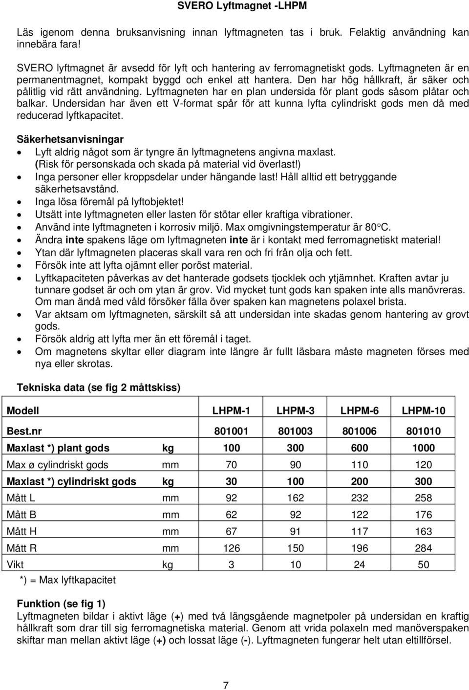 Lyftmagneten har en plan undersida för plant gods såsom plåtar och balkar. Undersidan har även ett V-format spår för att kunna lyfta cylindriskt gods men då med reducerad lyftkapacitet.