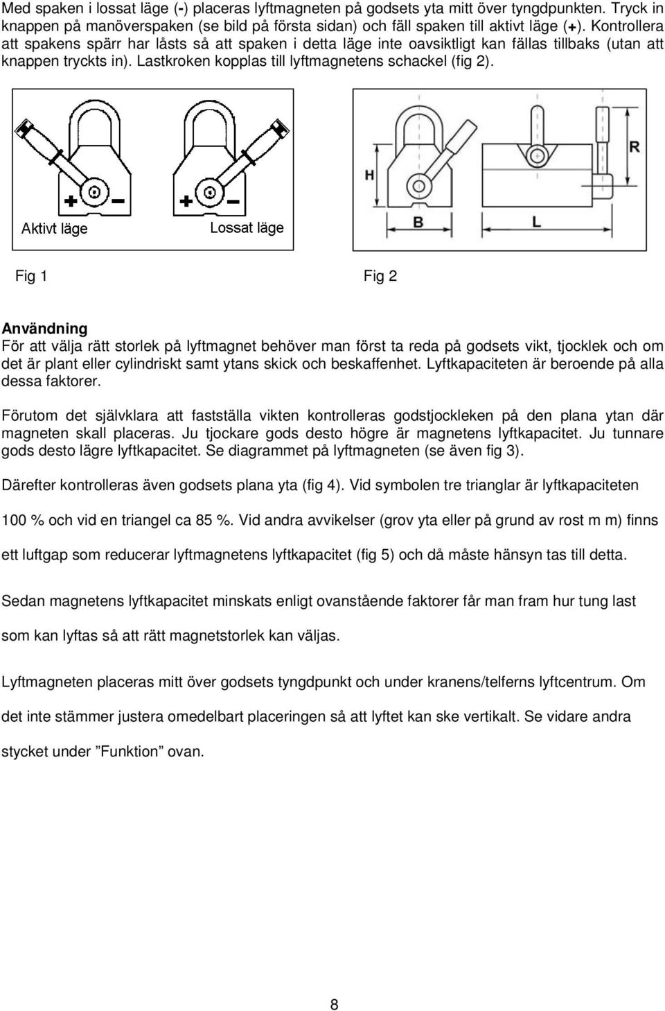 Fig 1 Fig 2 Användning För att välja rätt storlek på lyftmagnet behöver man först ta reda på godsets vikt, tjocklek och om det är plant eller cylindriskt samt ytans skick och beskaffenhet.