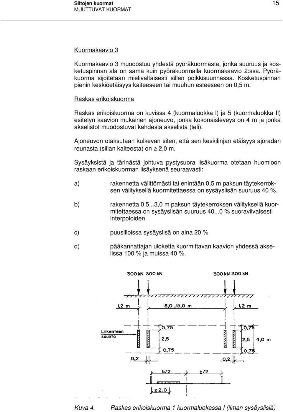 Raskas erikoiskuorma Raskas erikoiskuorma on kuvissa 4 (kuormaluokka I) ja 5 (kuormaluokka II) esitetyn kaavion mukainen ajoneuvo, jonka kokonaisleveys on 4 m ja jonka akselistot muodostuvat kahdesta