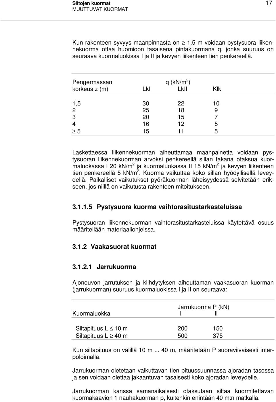 Pengermassan q (kn/m 2 ) korkeus z (m) LkI LkII Klk 1,5 30 22 10 2 25 18 9 3 20 15 7 4 16 12 5 5 15 11 5 Laskettaessa liikennekuorman aiheuttamaa maanpainetta voidaan pystysuoran liikennekuorman