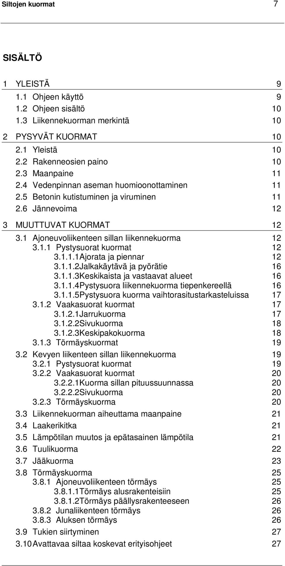 1.1.1Ajorata ja piennar 12 3.1.1.2Jalkakäytävä ja pyörätie 16 3.1.1.3Keskikaista ja vastaavat alueet 16 3.1.1.4Pystysuora liikennekuorma tiepenkereellä 16 3.1.1.5Pystysuora kuorma vaihtorasitustarkasteluissa 17 3.