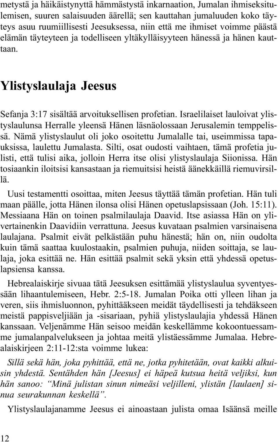 Israelilaiset lauloivat ylistyslaulunsa Herralle yleensä Hänen läsnäolossaan Jerusalemin temppelissä. Nämä ylistyslaulut oli joko osoitettu Jumalalle tai, useimmissa tapauksissa, laulettu Jumalasta.