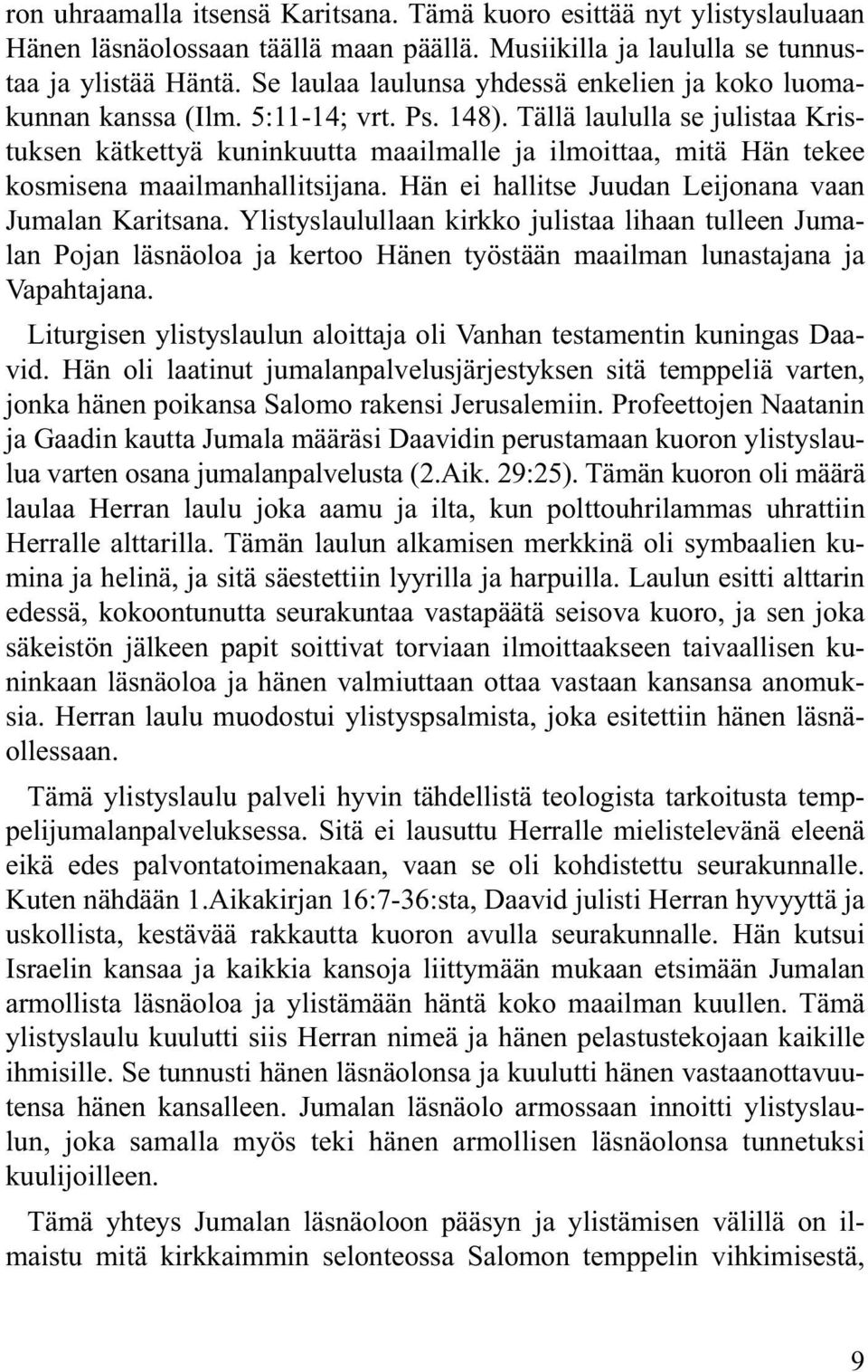 Tällä laululla se julistaa Kristuksen kätkettyä kuninkuutta maailmalle ja ilmoittaa, mitä Hän tekee kosmisena maailmanhallitsijana. Hän ei hallitse Juudan Leijonana vaan Jumalan Karitsana.