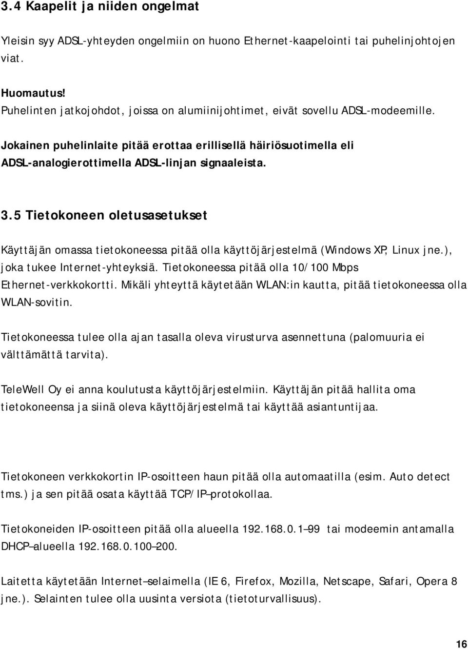 Jokainen puhelinlaite pitää erottaa erillisellä häiriösuotimella eli ADSL-analogierottimella ADSL-linjan signaaleista. 3.