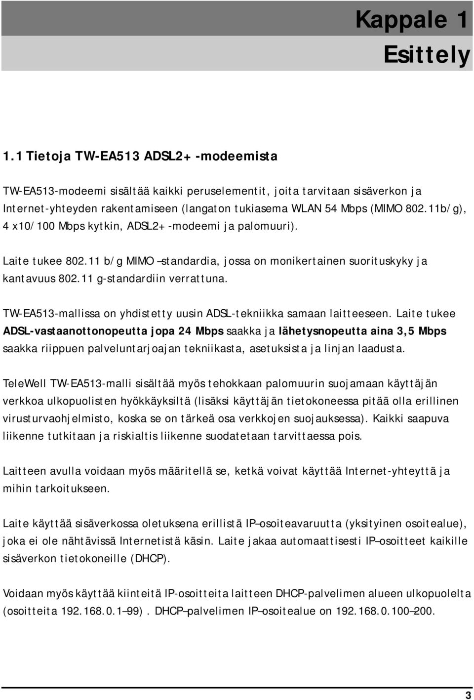 11b/g), 4 x10/100 Mbps kytkin, ADSL2+ -modeemi ja palomuuri). Laite tukee 802.11 b/g MIMO standardia, jossa on monikertainen suorituskyky ja kantavuus 802.11 g-standardiin verrattuna.