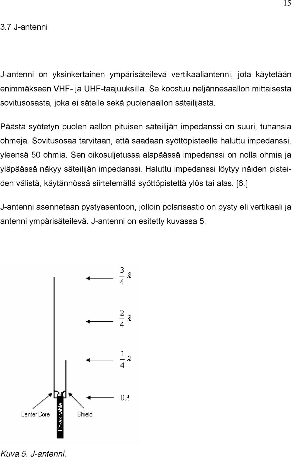 Sovitusosaa tarvitaan, että saadaan syöttöpisteelle haluttu impedanssi, yleensä 50 ohmia. Sen oikosuljetussa alapäässä impedanssi on nolla ohmia ja yläpäässä näkyy säteilijän impedanssi.