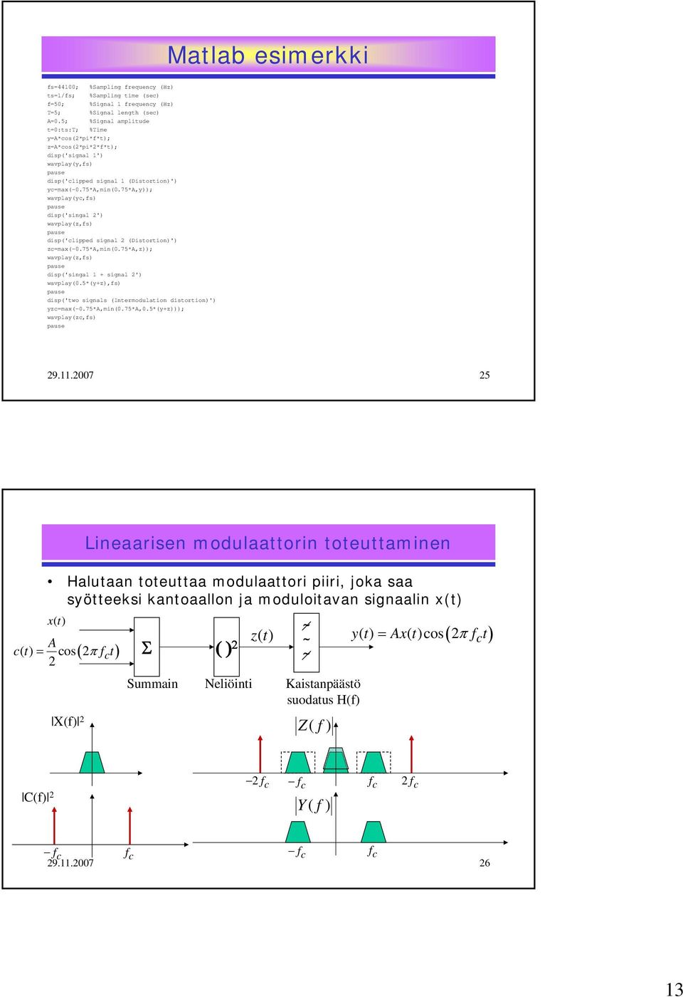 75*a,y)); wavplay(yc,fs) pause disp('singal ') wavplay(z,fs) pause disp('clipped signal (Disorion)') zcmax(-.75*a,min(.75*a,z)); wavplay(z,fs) pause disp('singal + signal ') wavplay(.