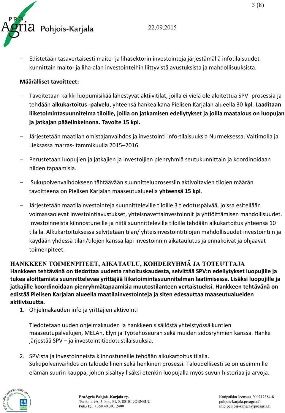 Karjalan alueella 30 kpl. Laaditaan liiketoimintasuunnitelma tiloille, joilla on jatkamisen edellytykset ja joilla maatalous on luopujan ja jatkajan pääelinkeinona. Tavoite 15 kpl.