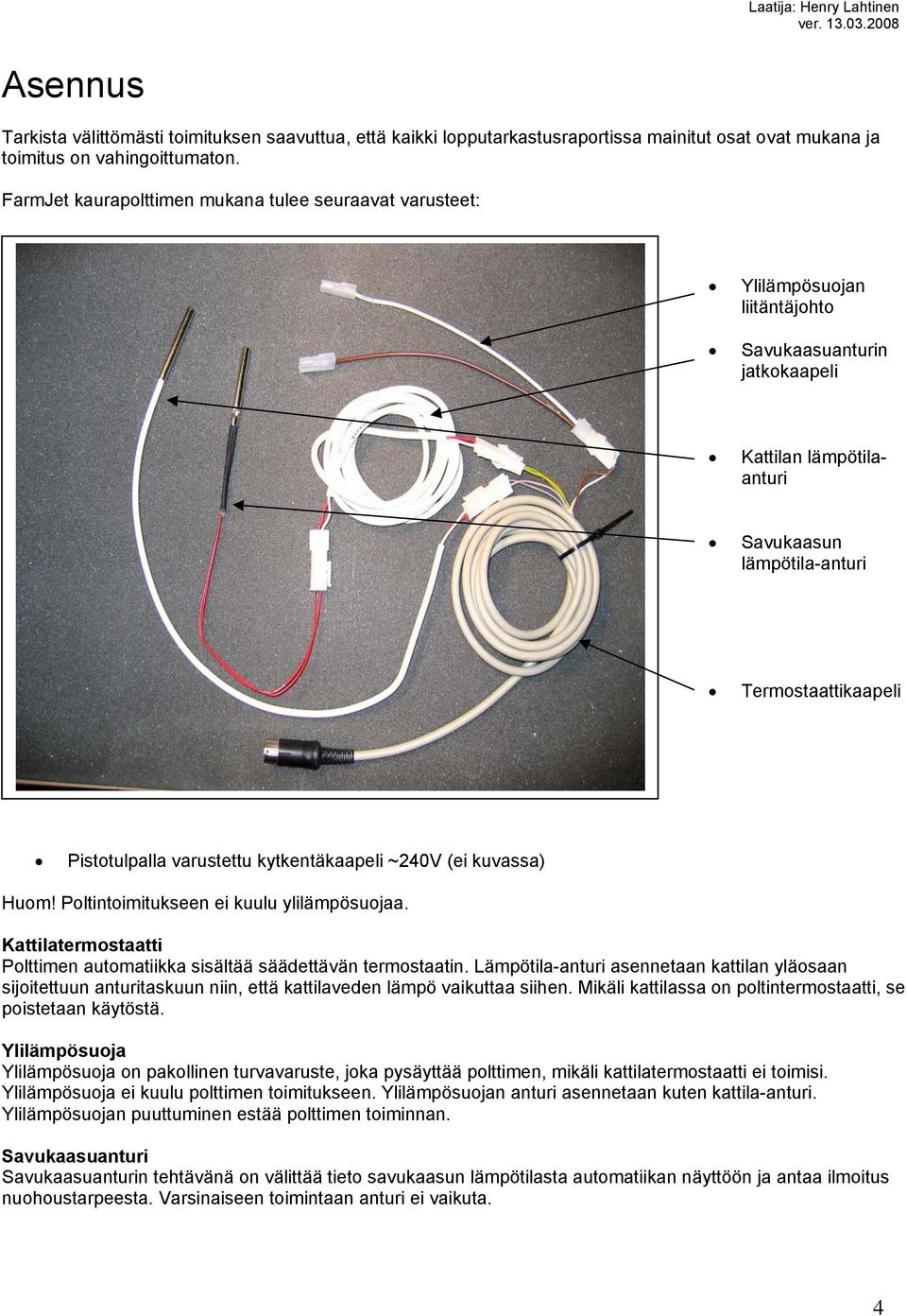 Pistotulpalla varustettu kytkentäkaapeli ~240V (ei kuvassa) Huom! Poltintoimitukseen ei kuulu ylilämpösuojaa. Kattilatermostaatti Polttimen automatiikka sisältää säädettävän termostaatin.