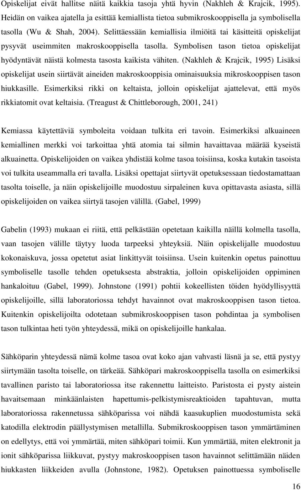 Selittäessään kemiallisia ilmiöitä tai käsitteitä opiskelijat pysyvät useimmiten makroskooppisella tasolla. Symbolisen tason tietoa opiskelijat hyödyntävät näistä kolmesta tasosta kaikista vähiten.